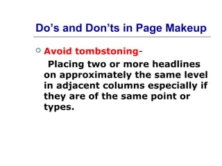 Do’s and Don’ts in Page Makeup
   Avoid tombstoning-
     Placing two or more headlines
    on approximately the same level
    in adjacent columns especially if
    they are of the same point or
    types.
 