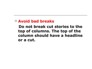    Avoid bad breaks
    Do not break cut stories to the
    top of columns. The top of the
    column should have a headline
    or a cut.
 