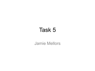 Task 5
Jamie Mellors
 