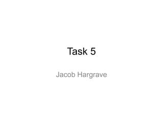 Task 5
Jacob Hargrave
 