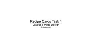 Recipe Cards Task 1
Layout & Page Design
Craig Cassidy
 