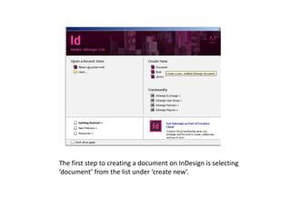 The first step to creating a document on InDesign is selecting
‘document’ from the list under ‘create new’.
 