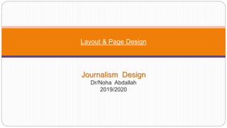 Journalism Design
Dr/Noha Abdallah
2019/2020
Layout & Page Design
 