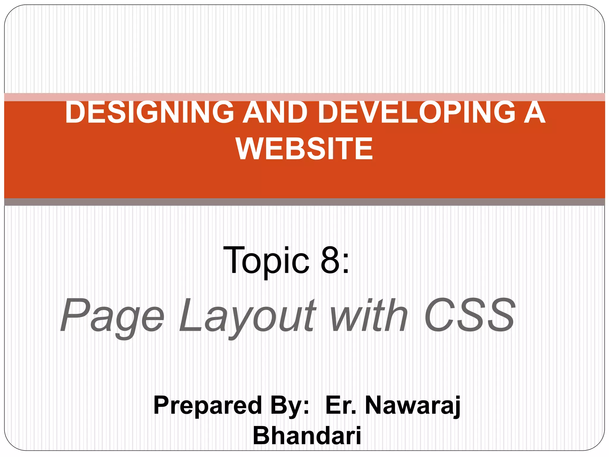 Prepared By: Er. Nawaraj
Bhandari
DESIGNING AND DEVELOPING A
WEBSITE
Topic 8:
Page Layout with CSS
 