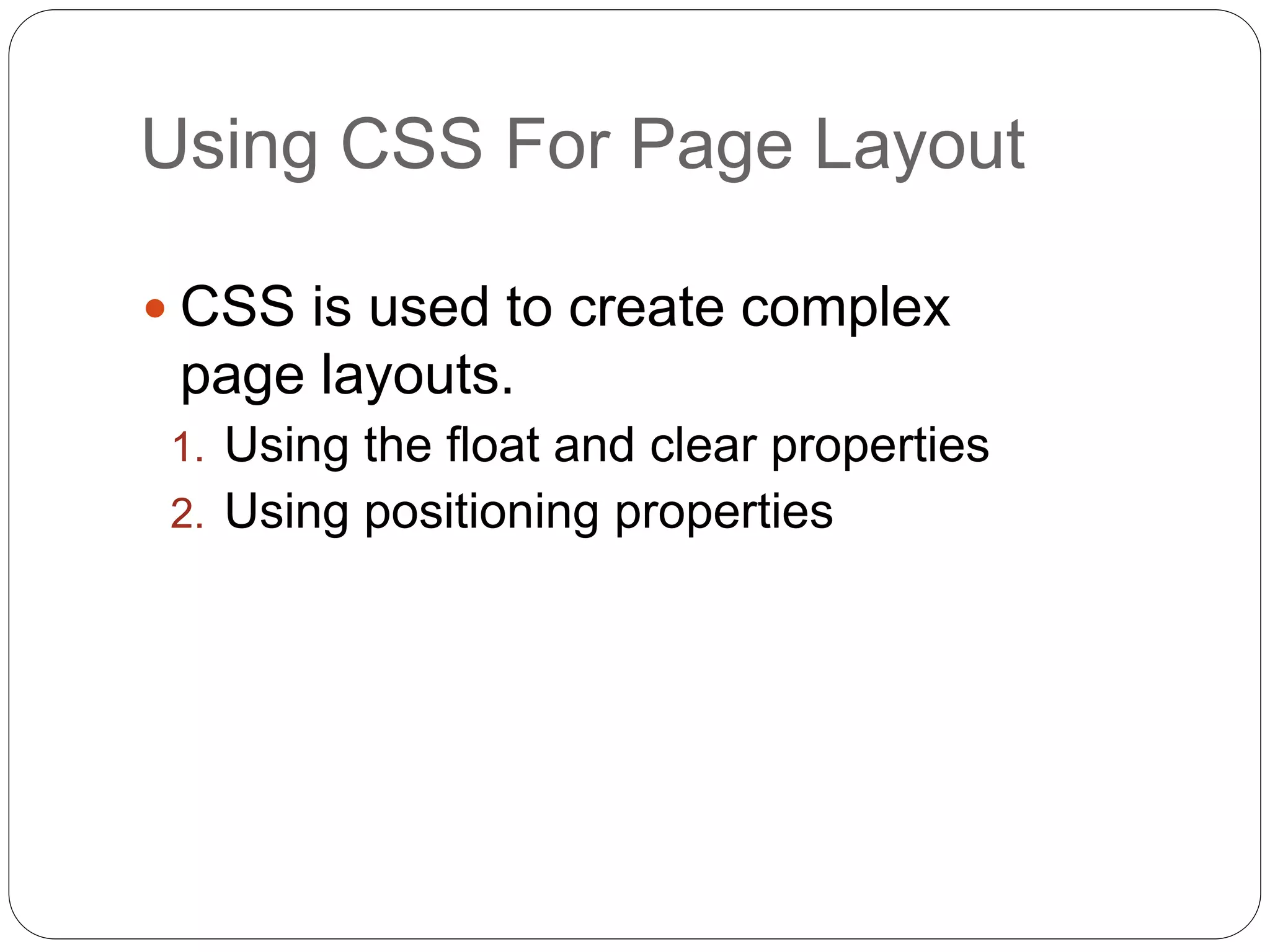 Using CSS For Page Layout
 CSS is used to create complex
page layouts.
1. Using the float and clear properties
2. Using positioning properties
 