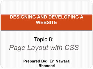 Prepared By: Er. Nawaraj
Bhandari
DESIGNING AND DEVELOPING A
WEBSITE
Topic 8:
Page Layout with CSS
 