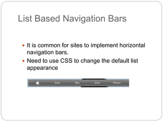 List Based Navigation Bars
 It is common for sites to implement horizontal
navigation bars.
 Need to use CSS to change the default list
appearance
 