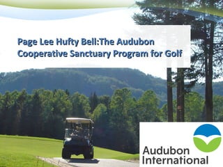Page Lee Hufty Bell:The Audubon
Cooperative Sanctuary Program for Golf

 