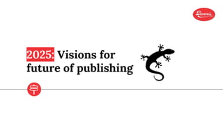 2025: Visions for
future of publishing
 