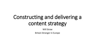 Constructing and delivering a
content strategy
Will Straw
Britain Stronger in Europe
 