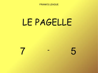 LE PAGELLE  FRANK'S LEAGUE 7 5 - 