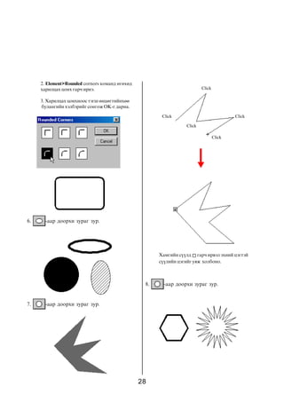 28
3. Õàðèëöàõ öîíõíîîñ òýãø ºíöºãòèéíõºº
áóëàíãèéí õýëáýðèéã ñîíãîæ OK-ã äàðíà.
2. Element>Rounded cornors êîìàíä ºãºõºä
õàðèëöàõ öîíõ ãàð÷ èðíý.
6. -ààð äîîðõè çóðàã çóð.
7. -ààð äîîðõè çóðàã çóð.
Click
Click
Click
Click
Click
Õàìãèéí ñ¿¿ëä ãàð÷ èðâýë ýõíèé öýãòýé
ñ¿¿ëèéí öýãèéã óÿæ õîëáîíî.
8. -ààð äîîðõè çóðàã çóð.
 