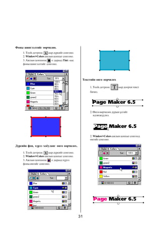 31
Ôîíû øèíãýýëòèéã ººð÷èëíº.
1. Tools äîòðîîñ -ààð ä¿ðñèéã ñîíãîíî.
2. Window>Colors àæëûí öîíõûã ñîíãîíî.
3. Àæëûí öîíõíîîñ -ã äàðààä Tint: -ààñ
ôîíû øèíãýýëòèéã ñîíãîíî.
Ä¿ðñèéí ôîí, õ¿ðýý õî¸óëàíã ºíãº ººð÷èëºõ.
1. Tools äîòðîîñ -ààð ä¿ðñèéã ñîíãîíî.
2. Window>Colors àæëûí öîíõûã ñîíãîíî.
3. Àæëûí öîíõíîîñ -ã äàðààä õ¿ðýý
ôîíû ºíãèéã ñîíãîíî.
Òåêñòèéí ºíãº ººð÷èëºõ
1. Tools äîòðîîñ -ààð äîîðõè òåêñò
áè÷íý.
2. Window>Colors àæëûí öîíõûã ñîíãîîä
ºíãèéã ñîíãîíî.
2. ªíãº ººð÷èëºõ äóðûí ¿ñãèéã
èäýâõæ¿¿ëíý.
 