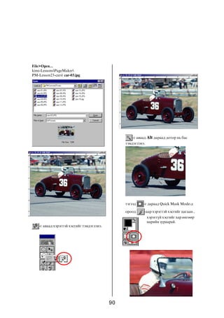 90
File>Open...
kimi-LessonsPageMaker
PM-Lesson23-cars car-03.jpg
-ã àâààä õýðýãòýé õýñãèéã òýìäýãëýíý.
-ã àâààä Alt äàðààä äîòîð íü áàñ
òýìäýãëýíý.
òýãýýä -ã äàðààä Quick Mask Mode-ä
îðîîä -ààð õýðýãòýé õýñãèéã öàãààí ,
õýðýãã¿é õýñãèéã õàð ºíãººð
íàðèéí çóðààðàé.
 