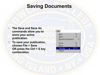 Saving Documents
• The Save and Save As
commands allow you to
store your active
publication.
• To save your publication,
choose File > Save
OR press the Ctrl + S key
combination.
 