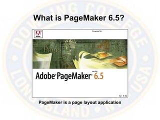 What is PageMaker 6.5?
PageMaker is a page layout application
 