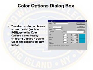 Color Options Dialog Box
• To select a color or choose
a color model (such as
RGB), go to the Color
Options dialog box by
choosing Utilities > Define
Color and clicking the New
button.
 