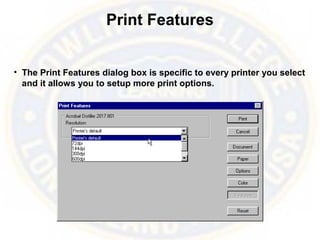 Print Features
• The Print Features dialog box is specific to every printer you select
and it allows you to setup more print options.
 