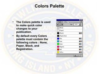 Colors Palette
• The Colors palette is used
to make quick color
changes to your
publication.
• By default every Colors
palette must contain the
following colors : None,
Paper, Black, and
Registration.
 