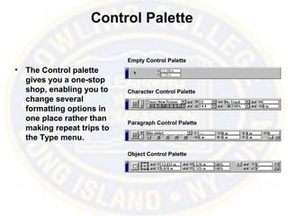Control Palette
• The Control palette
gives you a one-stop
shop, enabling you to
change several
formatting options in
one place rather than
making repeat trips to
the Type menu.
Empty Control Palette
Character Control Palette
Paragraph Control Palette
Object Control Palette
 