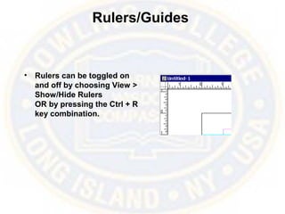 Rulers/Guides
• Rulers can be toggled on
and off by choosing View >
Show/Hide Rulers
OR by pressing the Ctrl + R
key combination.
 