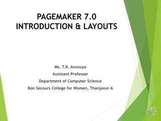 PAGEMAKER 7.0
INTRODUCTION & LAYOUTS
Ms. T.K. Anusuya
Assistant Professor
Department of Computer Science
Bon Secours College for Women, Thanjavur-6
 