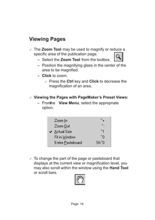 Page 14
Viewing Pages
! The Zoom Tool may be used to magnify or reduce a
specific area of the publication page.
– Select t...