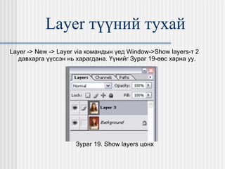 Layer  түүний тухай Layer -> New -> Layer via  командын үед  Window->Show layers- т 2 давхарга үүссэн нь харагдана. Үүнийг Зураг 19-өөс харна уу. Зураг 19.  Show layers  цонх 