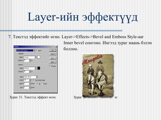 Layer- ийн эффектүүд 7. Текстэд эффектийг өгнө.  Layer->Effects->Bevel and Emboss Style-aar  Inner bevel  сонгоно. Ингээд зураг маань бэлэн  боллоо. Зураг 31. Текстэд эффект өгөх  Зураг 32. Бэлэн болсон зураг 