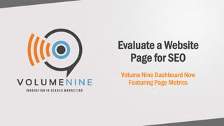Evaluate a
Website Page
for SEO
Volume Nine Dashboard Now
Featuring Page Metrics
 