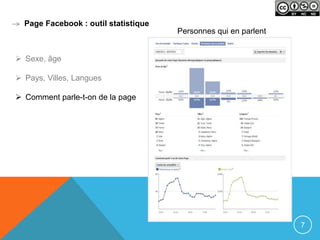 Page Facebook : outil statistique
                                      Personnes qui en parlent


 Sexe, âge

 Pays, Villes, Langues

 Comment parle-t-on de la page




                                                                 7
 