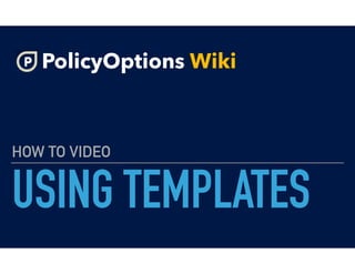 USING TEMPLATES
HOW TO VIDEO
PolicyOptions Wiki
 