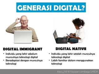 GENERASI DIGITAL?
#ayo_PA! © Yayasan Lembaga SABDA
• Individu yang lahir setelah munculnya
teknologi digital
• Lebih famil...