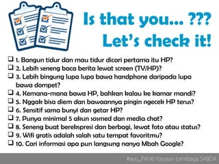 #ayo_PA! © Yayasan Lembaga SABDA
 1. Bangun tidur dan mau tidur dicari pertama itu HP?
 2. Lebih seneng baca berita lewa...
