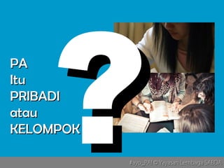 #ayo_PA! © Yayasan Lembaga SABDA#ayo_PA! © Yayasan Lembaga SABDA
PAPA
ItuItu
PRIBADIPRIBADI
atauatau
KELOMPOKKELOMPOK
??
 