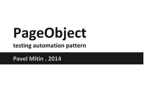 PageObject
testing automation pattern
Pavel Mitin . 2014
 