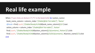Real life example
When /^user clicks on Action>>"(.*)" in the book list$/ do |action_name|
book_name_column = column_index...