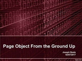 Page Object From the Ground Up
Joseph Beale
02/07/2017
 
