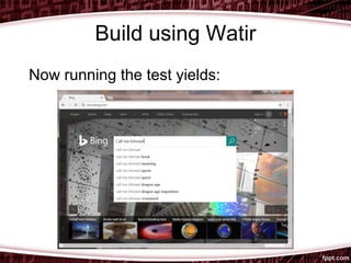Build using Watir
Now running the test yields:
 