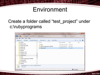 Environment
Create a folder called “test_project” under
c:rubyprograms
 