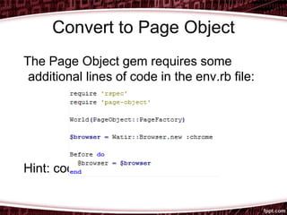Convert to Page Object
The Page Object gem requires some
additional lines of code in the env.rb file:
Hint: code it and forget it.
 
