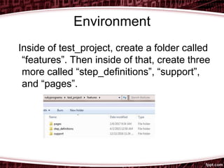 Environment
Inside of test_project, create a folder called
“features”. Then inside of that, create three
more called “step_definitions”, “support”,
and “pages”.
 