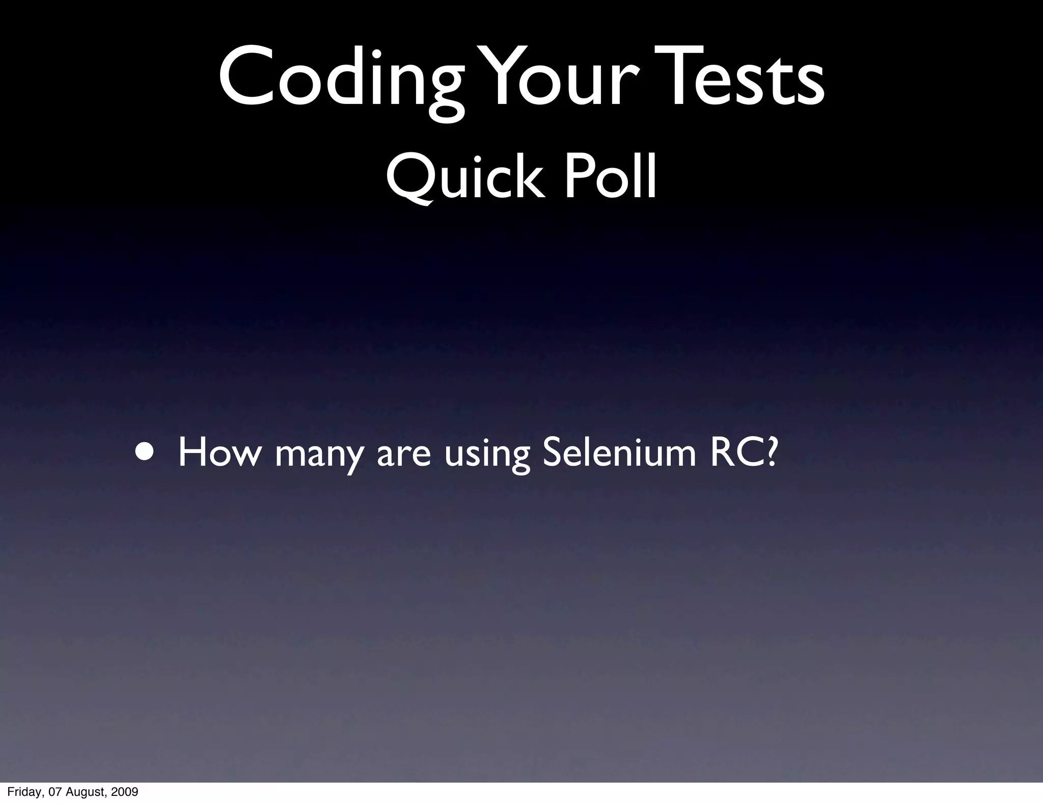 Coding Your Tests
                                 Quick Poll



                     • How many are using Selenium RC?



Friday, 07 August, 2009
 