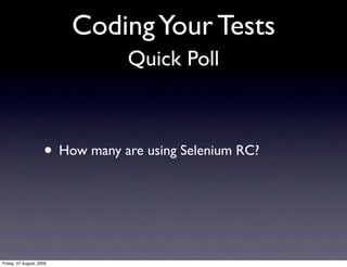 Coding Your Tests
                                 Quick Poll



                     • How many are using Selenium RC?



Friday, 07 August, 2009
 