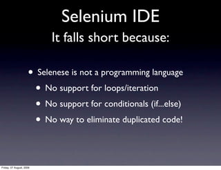 Selenium IDE
                           It falls short because:

                     • Selenese is not a programming lang...