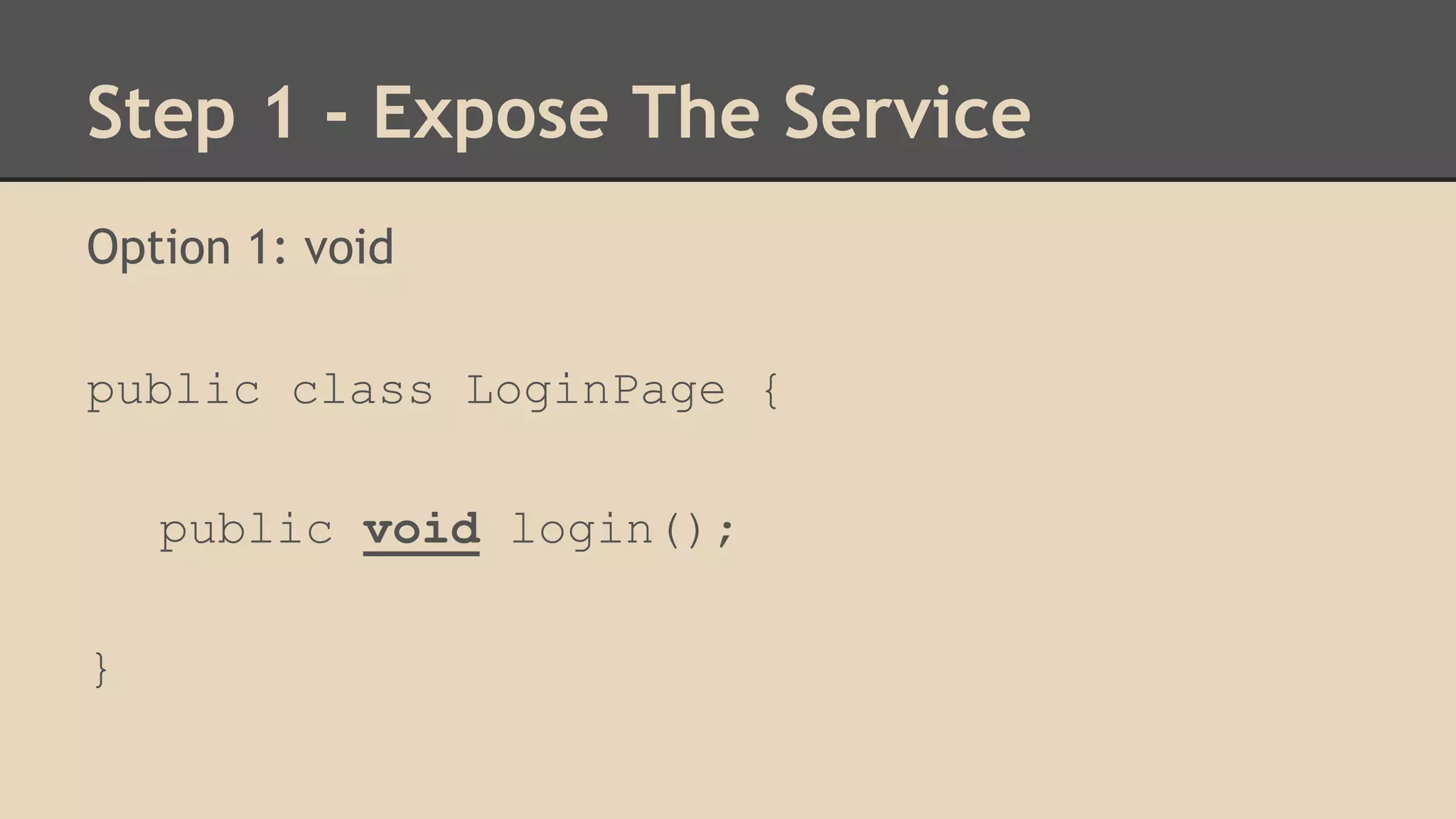 Step 1 - Expose The Service 
Option 1: void 
public class LoginPage { 
public void login(); 
} 
 