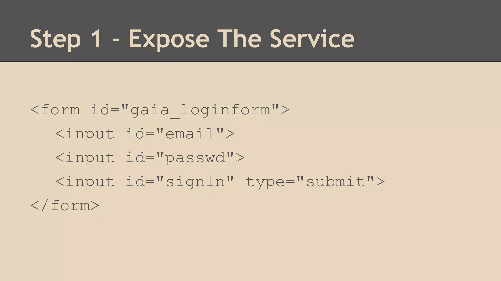 Step 1 - Expose The Service 
<form id="gaia_loginform"> 
<input id="email"> 
<input id="passwd"> 
<input id="signIn" type="submit"> 
</form> 
 