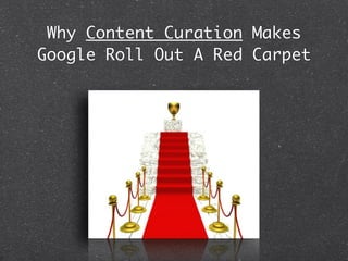 Why Content Curation Makes
Google Roll Out A Red Carpet
 