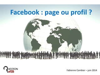 Facebook : page ou profil ?
Fabienne Combier – juin 2014
 