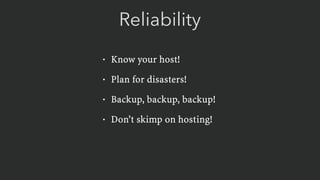 Reliability
• Know your host!
• Plan for disasters!
• Backup, backup, backup!
• Don’t skimp on hosting!
 